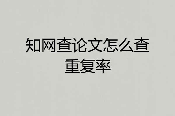 知网查论文怎么查重复率