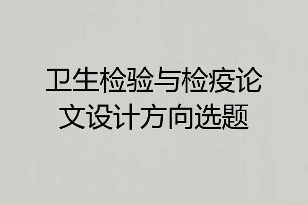 卫生检验与检疫论文设计方向选题