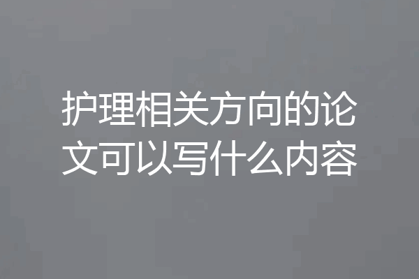 护理相关方向的论文可以写什么内容