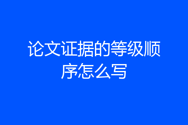 论文证据的等级顺序怎么写
