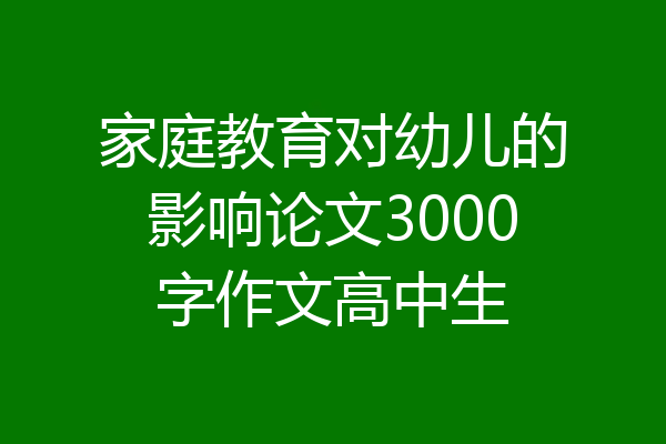 家庭教育对幼儿的影响论文3000字作文高中生