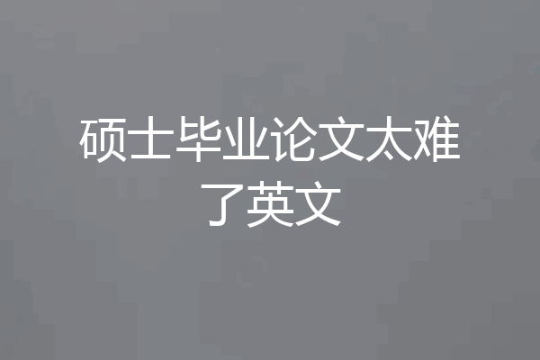 硕士毕业论文太难了英文
