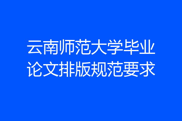 云南师范大学毕业论文排版规范要求