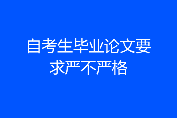 自考生毕业论文要求严不严格