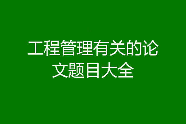工程管理有关的论文题目大全