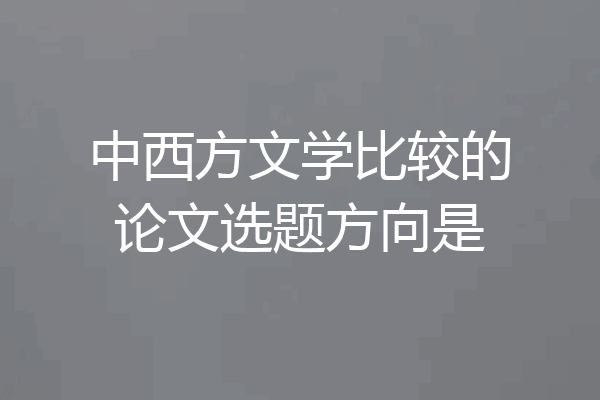 中西方文学比较的论文选题方向是
