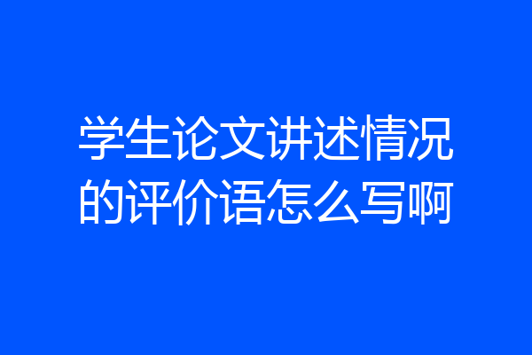 学生论文讲述情况的评价语怎么写啊