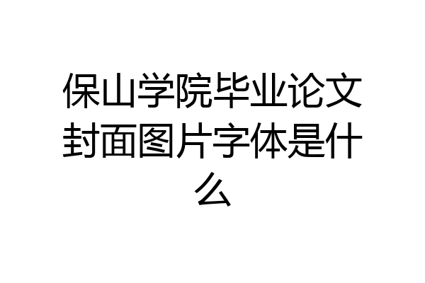 保山学院毕业论文封面图片字体是什么