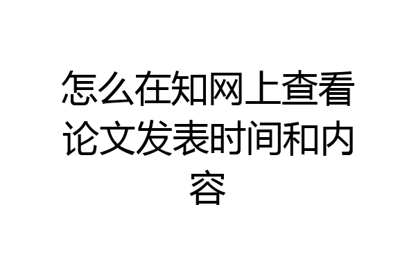 怎么在知网上查看论文发表时间和内容