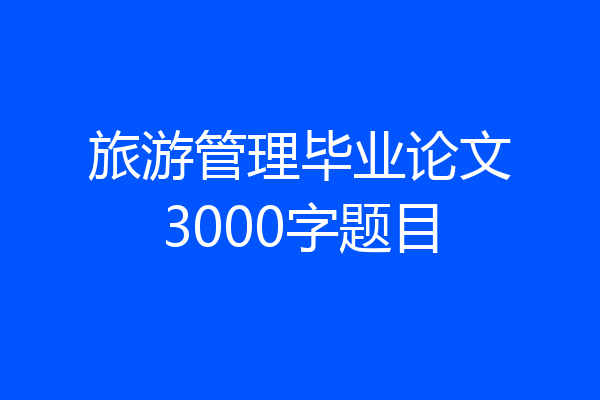 旅游管理毕业论文3000字题目
