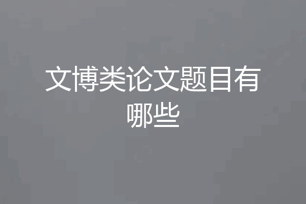 文博类论文题目有哪些