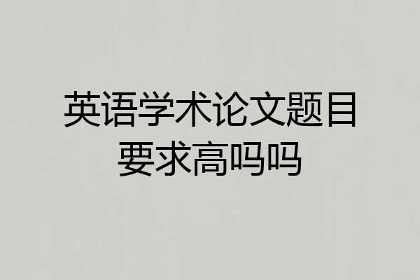 英语学术论文题目要求高吗吗