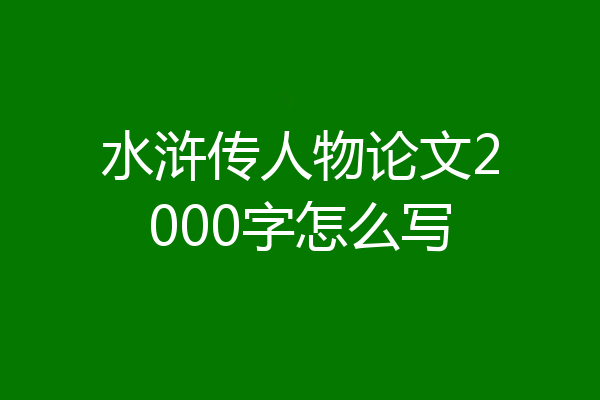 水浒传人物论文2000字怎么写