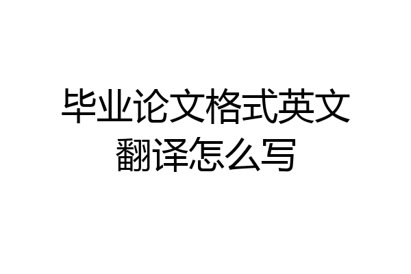 毕业论文格式英文翻译怎么写