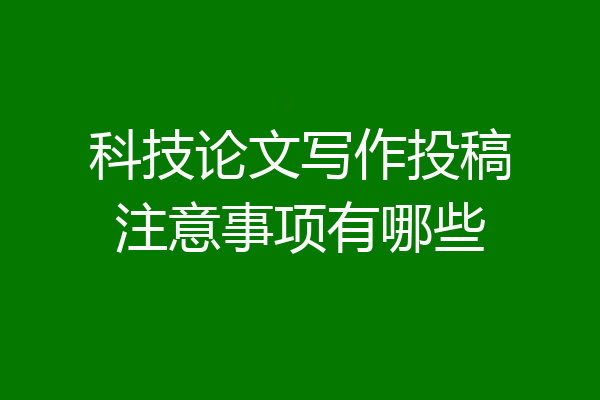 科技论文写作投稿注意事项有哪些