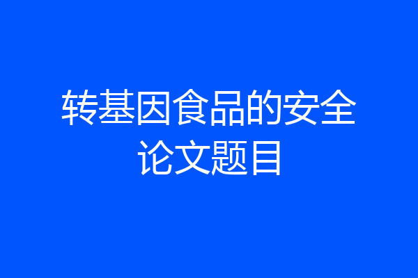 转基因食品的安全论文题目