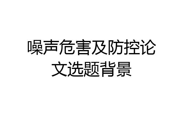 噪声危害及防控论文选题背景