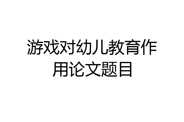 游戏对幼儿教育作用论文题目