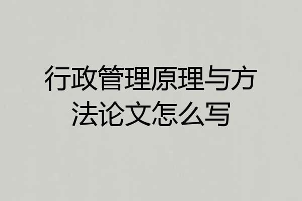 行政管理原理与方法论文怎么写