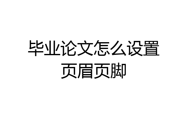毕业论文怎么设置页眉页脚