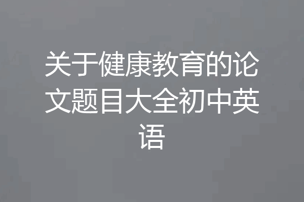关于健康教育的论文题目大全初中英语