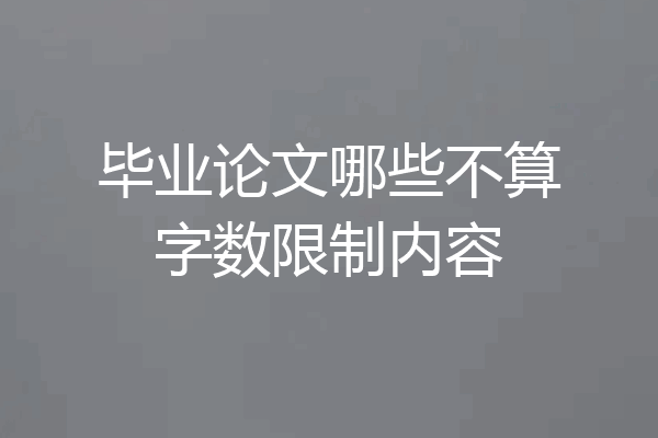毕业论文哪些不算字数限制内容