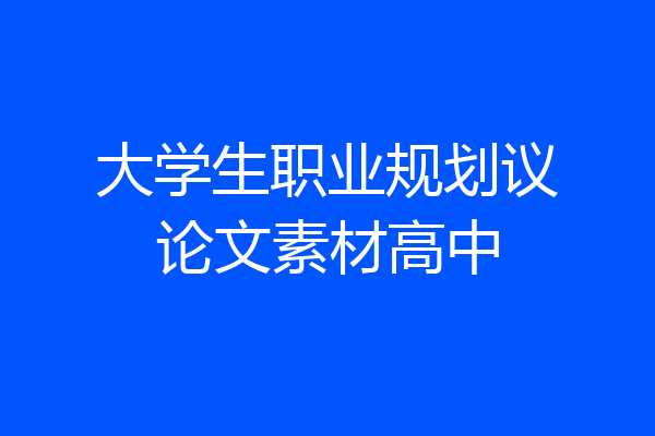 大学生职业规划议论文素材高中