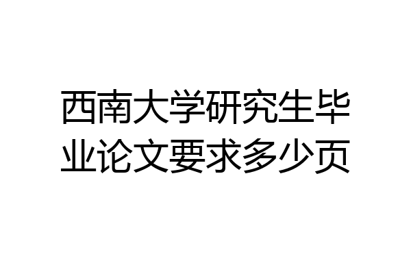西南大学研究生毕业论文要求多少页