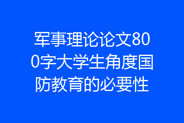 军事理论论文800字大学生角度国防教育的必要性