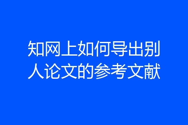 知网上如何导出别人论文的参考文献