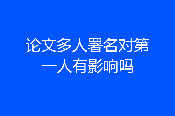 论文多人署名对第一人有影响吗