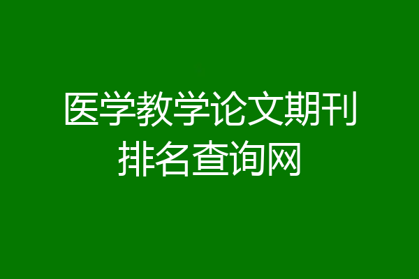 医学教学论文期刊排名查询网