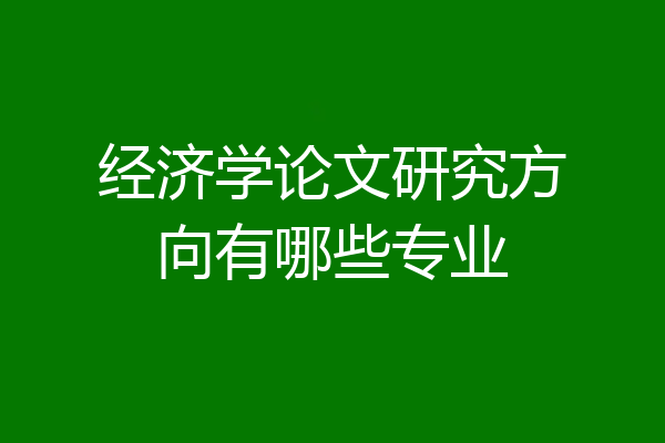 经济学论文研究方向有哪些专业
