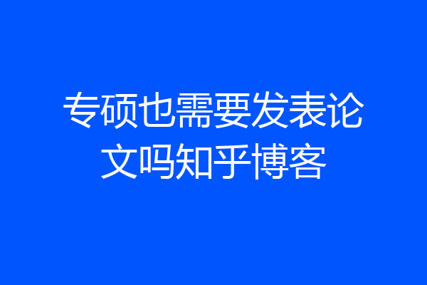 专硕也需要发表论文吗知乎博客
