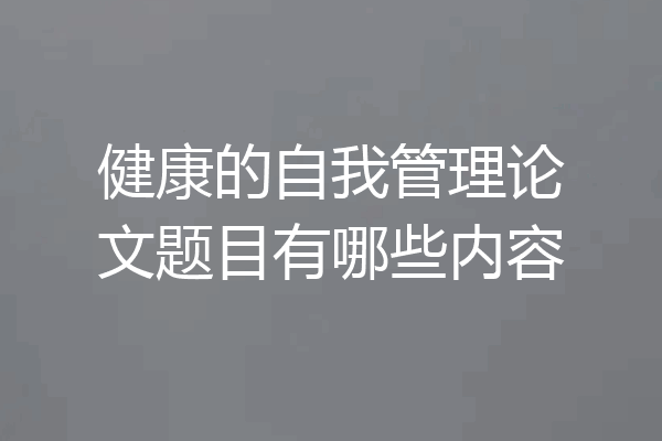 健康的自我管理论文题目有哪些内容