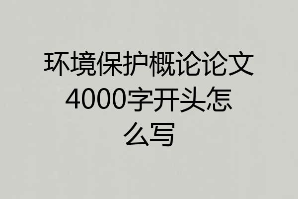 环境保护概论论文4000字开头怎么写