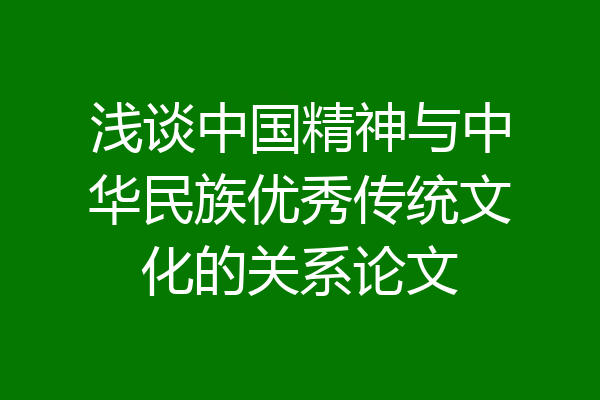 浅谈中国精神与中华民族优秀传统文化的关系论文