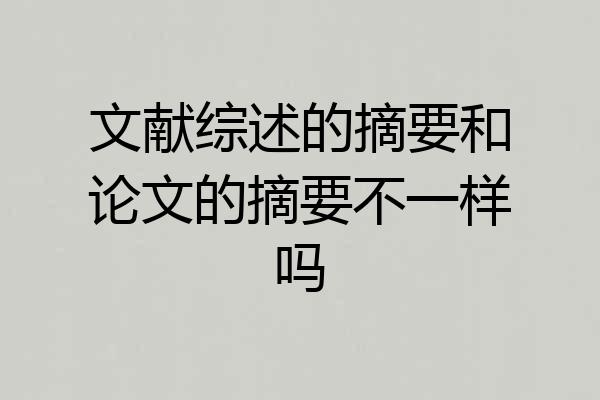 文献综述的摘要和论文的摘要不一样吗