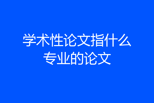 学术性论文指什么专业的论文
