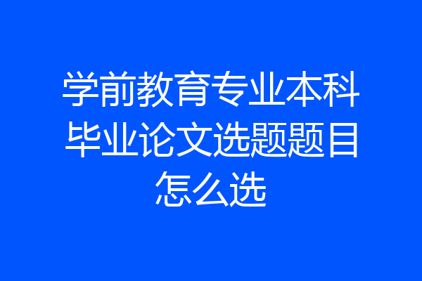学前教育专业本科毕业论文选题题目怎么选
