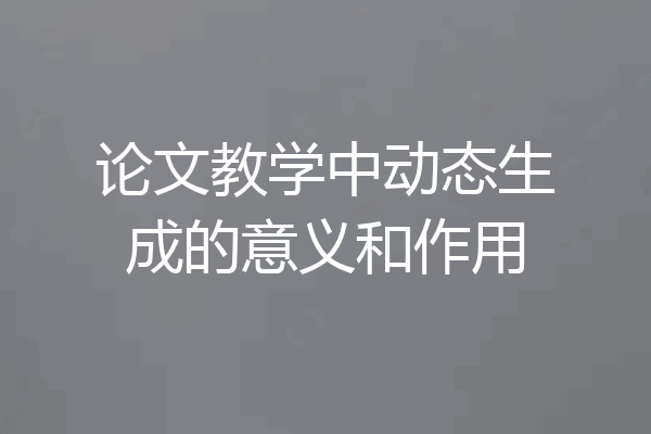 论文教学中动态生成的意义和作用