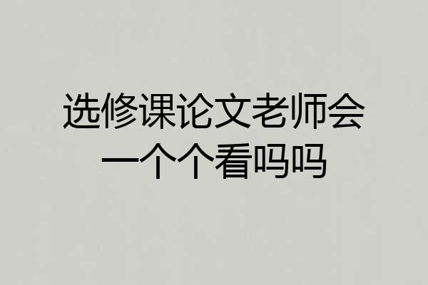 选修课论文老师会一个个看吗吗