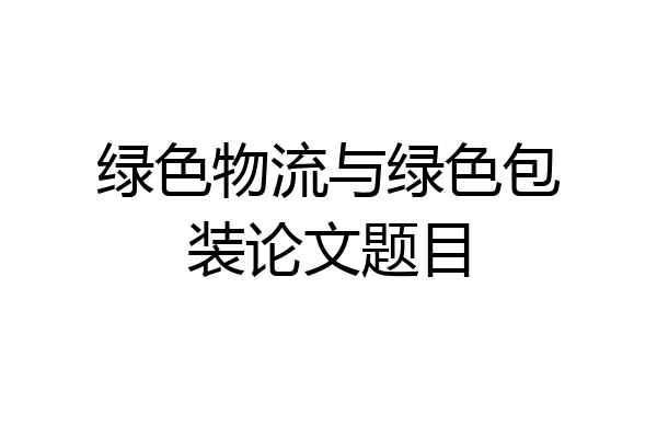 绿色物流与绿色包装论文题目
