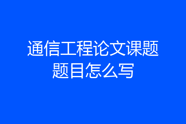 通信工程论文课题题目怎么写