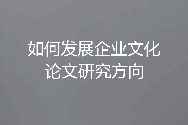 如何发展企业文化论文研究方向