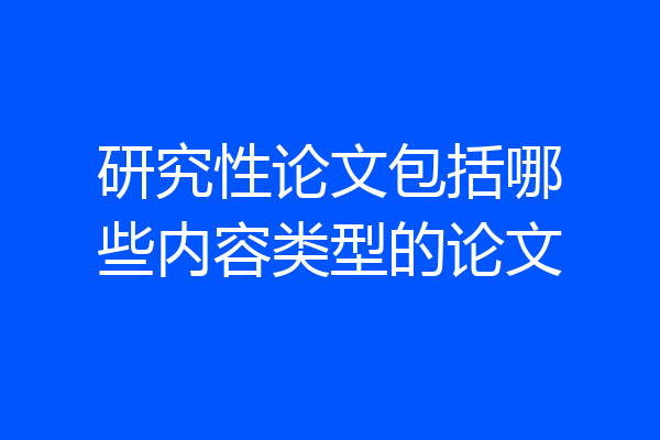 研究性论文包括哪些内容类型的论文