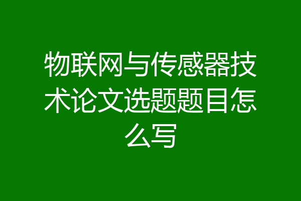 物联网与传感器技术论文选题题目怎么写