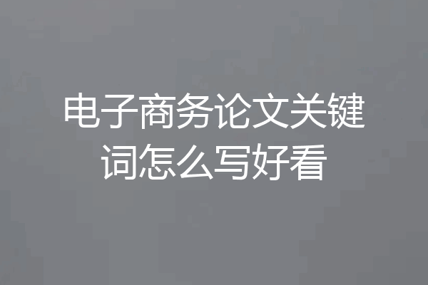 电子商务论文关键词怎么写好看