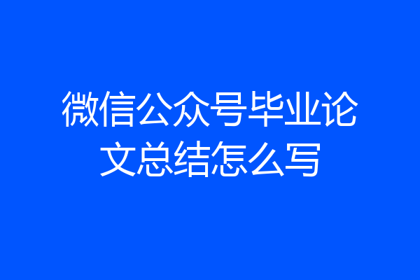 微信公众号毕业论文总结怎么写