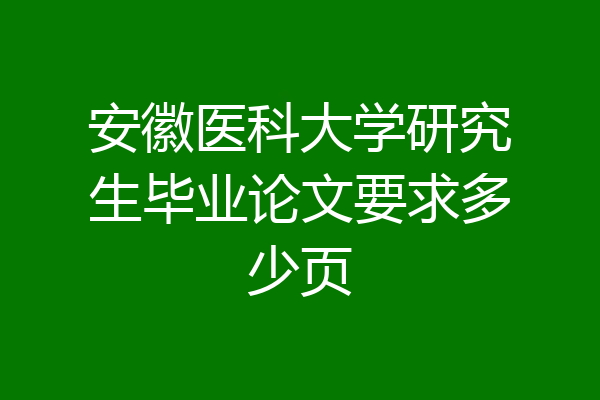 安徽医科大学研究生毕业论文要求多少页